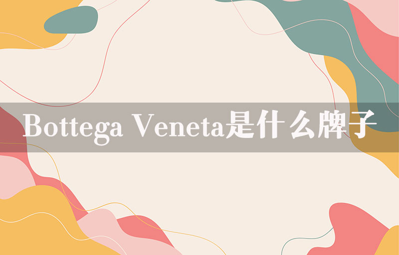 Bottega Veneta是什么牌子？