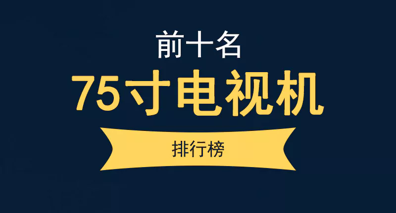 75寸电视机排行榜前十名（性价比高的75寸电视机推荐）